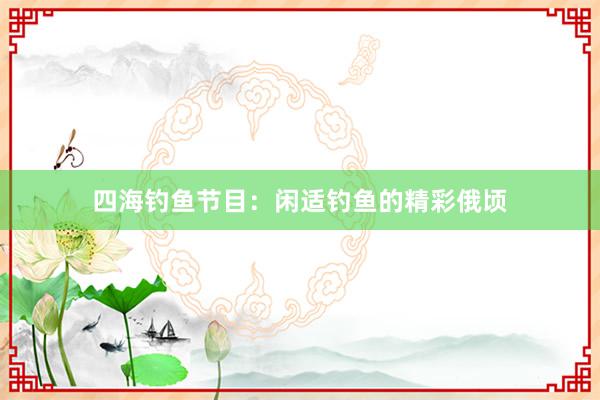 四海钓鱼节目：闲适钓鱼的精彩俄顷