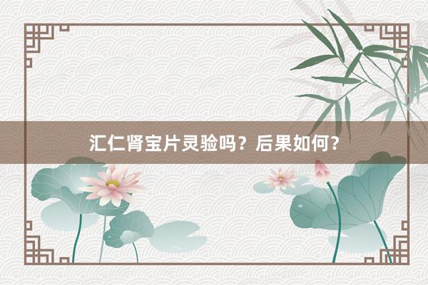 汇仁肾宝片灵验吗？后果如何？