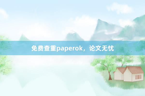 免费查重paperok，论文无忧