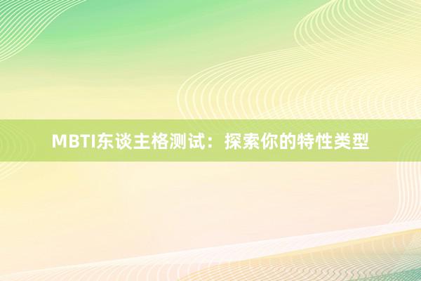 MBTI东谈主格测试:探索你的特性类型