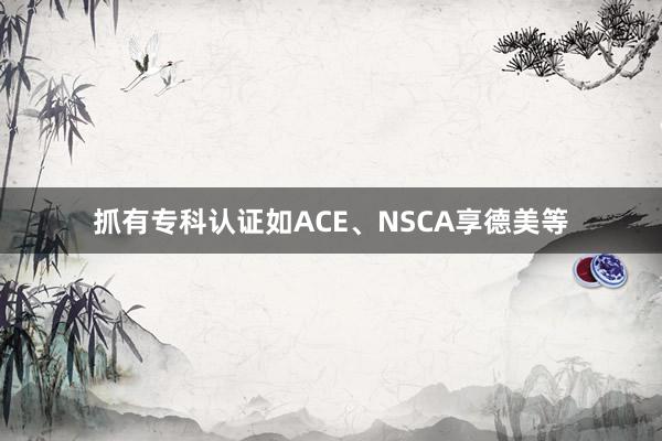抓有专科认证如ACE、NSCA享德美等